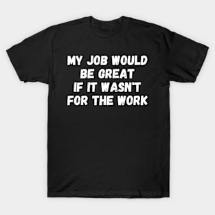 my job would be great if it wasn't for the work T-Shirt